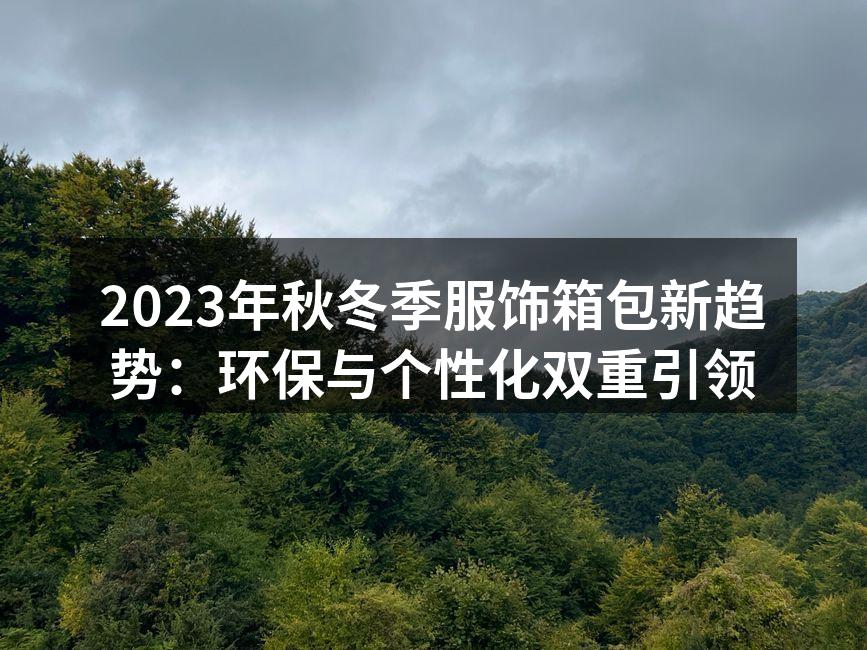 2023年秋冬季服饰箱包新趋势：环保与个